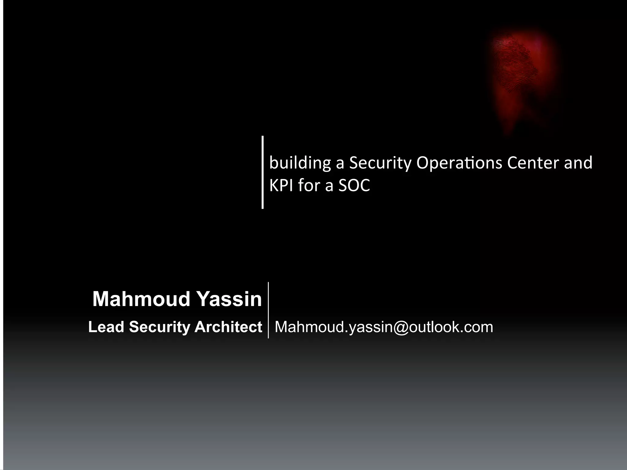 building	
  a	
  Security	
  Opera2ons	
  Center	
  and	
  
                      KPI	
  for	
  a	
  SOC	
  




Mahmoud Yassin
Lead Security Architect Mahmoud.yassin@outlook.com
 
