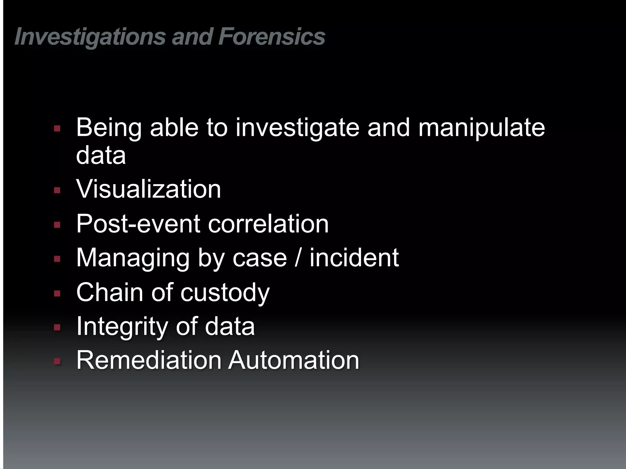 Investigations and Forensics


   §    Being able to investigate and manipulate
         data
   §    Visualization
   §    Post-event correlation
   §    Managing by case / incident
   §    Chain of custody
   §    Integrity of data
   §    Remediation Automation
 