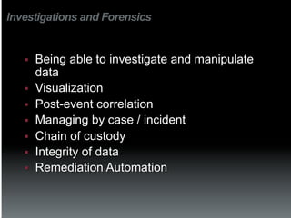 Investigations and Forensics


   §    Being able to investigate and manipulate
         data
   §    Visualization
   §    Post-event correlation
   §    Managing by case / incident
   §    Chain of custody
   §    Integrity of data
   §    Remediation Automation
 