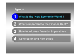 Agenda
A   d


1   What is the ‘New Economic World’?


2   What’s important to the Finance Dept?


3   How to address fina...