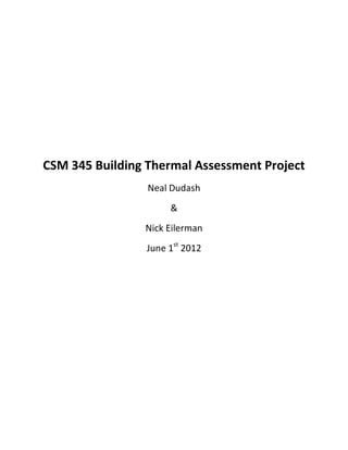 CSM 345 Building Thermal Assessment Project
Neal Dudash
&
Nick Eilerman
June 1st 2012

 