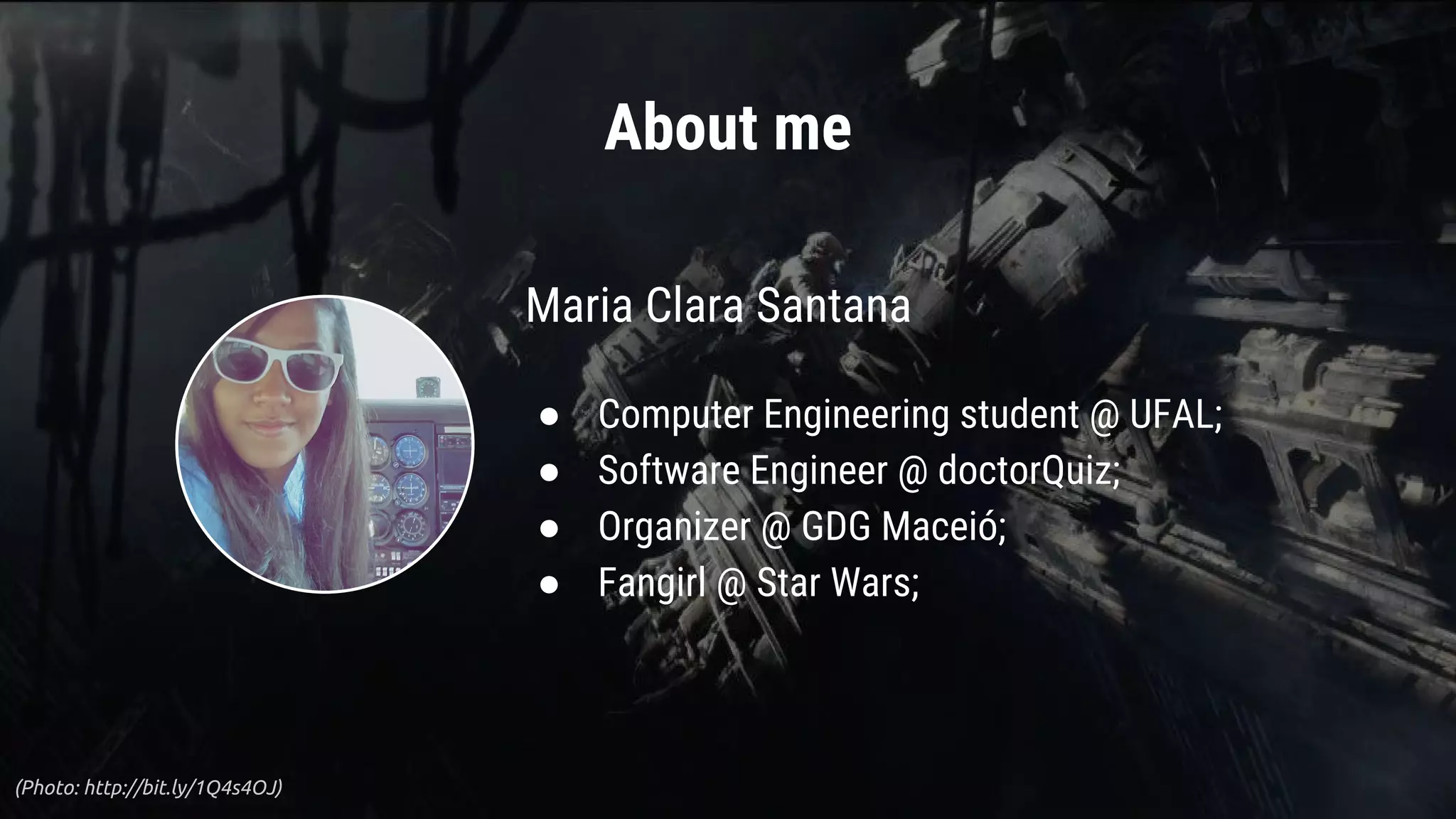 (Photo: http://bit.ly/1Q4s4OJ)
Maria Clara Santana
● Computer Engineering student @ UFAL;
● Software Engineer @ doctorQuiz;
● Organizer @ GDG Maceió;
● Fangirl @ Star Wars;
About me