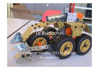 Le Buldochar


                Challenge mécano 2011 réalisé par
                          les tournevis
Les tournevis               Challenge Mécano 2011   1
 