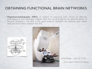 OBTAINING FUNCTIONAL BRAIN NETWORKS
Magnetoencephalography (MEG). A method of measuring brain activity by detecting
pertur...