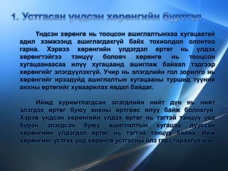 Үндсэн хөрөнгө нь тооцсон ашиглалтынхаа хугацаатай
адил хэмжээнд ашиглагдахгүй байх тохиолдол олонтоо
гарна. Хэрвээ хөрөнгийн үлдэгдэл өртөг нь үлдэх
хөрөнгтэйгээ тэнцүү боловч хөрөнгө нь тооцсон
хугацаанаасаа илүү хугацаанд ашиглаж байвал тэдгээр
хөрөнгийг элэгдүүлэхгүй. Учир нь элэгдлийн гол зорилго нь
хөрөнгийг ирээдүйд ашиглалтын хугацааны туршид түүний
анхны өртөгийг хуваарилах явдал байдаг.
Иймд хуримтлагдсан элэгдлийн нийт дүн нь нийт
элэгдэх өртөг буюу анхны өртгөөс илүү байж болохгүй.
Хэрэв үндсэн хөрөнгийн үлдэх өртөг нь тэгтэй тэнцүү үед
бүрэн элэгдсэн буюу ашиглалтын хугацаа дууссан
хөрөнгийн үлдэгдэл өртөг нь тэгтэй тэнцүү байна. Ийм
хөрөнгийг устгах үед хөрөнгө устгасны олз гарз гарахгүй юм.
 