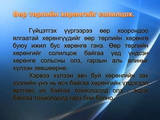 Гүйцэтгэх үүргээрээ өөр хоорондоо
ялгаатай хөрөнгүүдийг өөр төрлийн хөрөнгө
буюу ижил бус хөрөнгө гэнэ. Өөр төрлийн
хөрөнгийг солилцож байгаа үед үндсэн
хөрөнгө сольсны олз, гарзын аль алиныг
хүлээн зөвшөөрнө.
Хэрвээ хүлээн авч буй хөрөнгийн зах
зээлийн үнэ нь өсч байгаа хөрөнгийн үлдэгдэл
өртгөөс их байгаа тохиолдолд олз , эсрэг
байгаа тохиолдолд гарз бий болно.
 