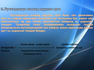анхны өртөг –үлдэх өртөг тухайн тайлант
Элэгдэлийн = ------------------------------------------ Х хугацаанд ажилсан цаг
Хэмжээ тооцоолсон ашиглалтын
хугацааны нэгж
 