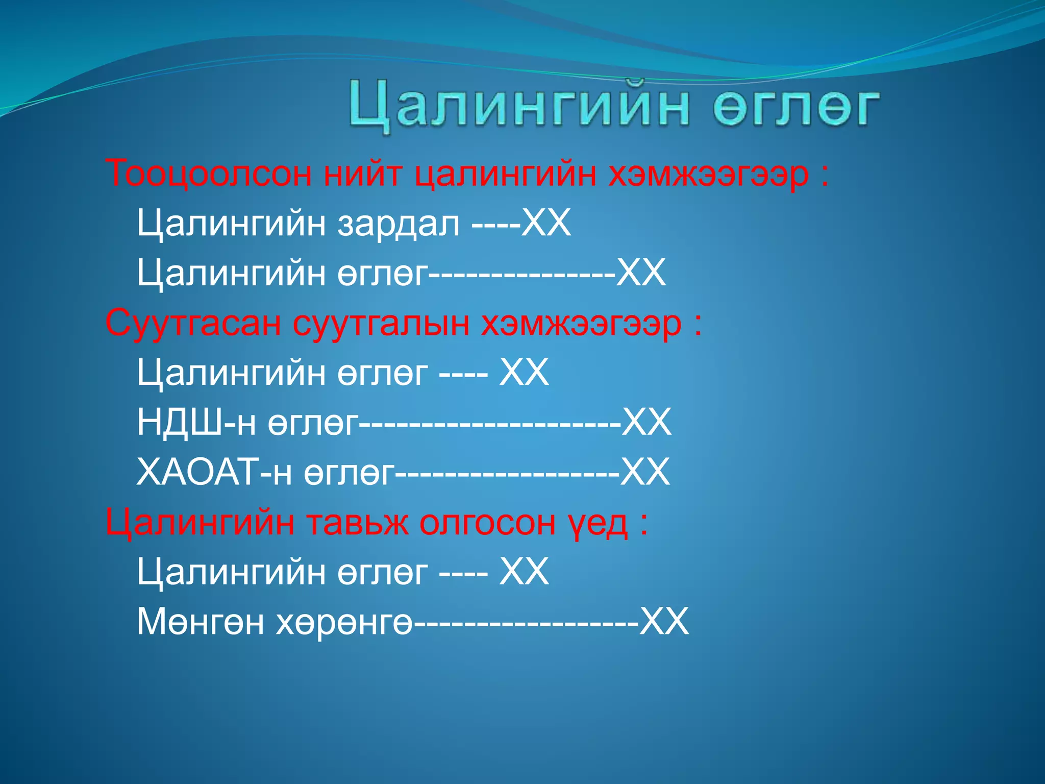 Тооцоолсон нийт цалингийн хэмжээгээр :
Цалингийн зардал ----ХХ
Цалингийн өглөг---------------ХХ
Суутгасан суутгалын хэмжээгээр :
Цалингийн өглөг ---- ХХ
НДШ-н өглөг---------------------ХХ
ХАОАТ-н өглөг------------------ХХ
Цалингийн тавьж олгосон үед :
Цалингийн өглөг ---- ХХ
Мөнгөн хөрөнгө------------------ХХ
 