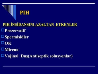 PIHPIH
PIH İNSİDANSINI AZALTAN ETKENLER
Prezervatif
Spermisidler
OK
Mirena
Vajinal Duş(Antiseptik solusyonlar)
 