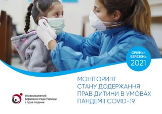Моніторинг
стану додержання
прав дитини в умовах
пандемії COVID-19
січень-
березень
2021
Уповноважений
Верховної Ради України
з прав людини
 