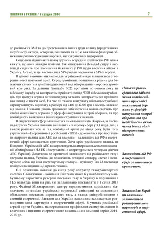 ВИКЛИКИ і РИЗИКИ / 1 грудня 2014 5 
Росії, якщо вони продовжуватимуться тривалий час і ефективно за- 
стосовуватися; якщо ж вони будуть короткостроковими, тоді не ма- 
ють сенсу. 
Збільшення агресивності Москви викликало чимале занепокоєння в 
країнах Прибалтики. Так, президент Естонії Тоомас Гендрік Ільвес закли- 
кав згуртуватися для боротьби проти пропаганди Кремля і «паралельної 
реальності», яку створює Росія в інформаційному просторі. Лідер Литви 
Даля Грібаускайте назвала Росію терористичною країною та закликала до- 
помогти Україні у боротьбі проти агресора. В той же час лідери Чехії та 
Угорщини зайняли стримані позиції – експерти зазначають, що лояльність 
до режиму Путіна викликана бажанням відсторонитися від протистояння 
з Кремлем та й побоюванням, що війна може не обмежитися Україною. 
При цьому суспільство продемонструвало більшу послідовність. Зокрема, 
17 листопада в Чехії пройшли масові демонстрації з вимогою відставки 
президента через прокремлівську і антиукраїнську політику, а самого пре- 
зидента Земана освистали й закидали яйцями. 
У сфері переозброєння та переоснащення сил оборони України не 
розв’язано одне з найважливіших питань – закупівлю ОВТ у західних дер- 
жав. Західні держави вже почали заохочувати Київ. Так, міністр закордон- 
них справ Польщі Гжегож Схетина в ефірі польського телебачення TVN 24, 
що в разі звернення України з проханням про продаж зброї, Польща готова 
дати позитивну відповідь. Це важливий момент, оскільки ВТС і придбання 
зброї серед іншого формує блок союзників України та Заході. За словами 
польського чиновника, немає жодних формальних перешкод, які заважали 
б полякам продавати українцям зброю. Канада також висловила готовність 
виділити Україні нелетального військового спорядженняна суму $11 млн. 
Основну частину цієї суми - $5 млн, - буде витрачено на захисне споря- 
дження, у тому числі - адаптоване для холодної погоди. Ще $3 млн плану- 
ється виділити на утилізацію вибухових пристроїв. Литва також приєдна- 
лася до постачальників військового обладнання і заявила про плани в 2015 
році надати армії України допомогу у розмірі 150 тисяч літів (43,5 тисячі 
євро), а також передати з армійських складів все, що «безпосередньо їй не 
потрібно». «В цьому році, мені здається, ми надали допомогу на 150 тисяч 
літів: медикаментами та іншу допомогу. Приблизно такого ж рівня будемо 
триматися і в наступному», - повідомив міністр оборони Литви Юозас 
Олекас, зауваживши, що поки невідомі потреби української сторони. Це 
означає, що офіційний Київ занадто слабко опікується питанням закупівлі 
ОВТ та має замало напрацювань у цій сфері. 
З одного боку, немає жодного ембарго в цьому питанні, причому це 
стосується всіх країн НАТО. З іншого, переважна більшість країн будують 
свою стратегію, враховуючи передусім американську позицію. Оглядачі за- 
значають, що перемога республіканців на проміжних виборах до конгресу 
Санкції будуть 
дуже ефективним 
інструментом 
проти Росії, якщо 
вони продовжува- 
тимуться трива- 
лий час і ефектив- 
но 
застосовуватися; 
якщо ж вони бу- 
дуть коротко- 
строковими, тоді 
не мають сенсу. 
У сфері переозбро- 
єння та переосна- 
щення сил оборони 
України не 
розв’язано одне з 
найважливіших 
питань – закупів- 
лю ОВТ у західних 
держав. 
Це означає, що 
офіційний Київ 
занадто слабко 
опікується питан- 
ням закупівлі ОВТ 
та має замало 
напрацювань у цій 
сфері. 
 