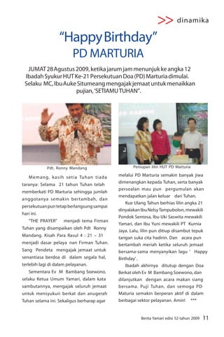 >> dinamika
                   “Happy Birthday”
                         PD MARTURIA
  JUMAT 28 Agustus 2009, ketika jarum jam menunjuk ke angka 12
 Ibadah Syukur HUT Ke-21 Persekutuan Doa (PD) Marturia dimulai.
 Selaku MC, Ibu Auke Situmeang mengajak jemaat untuk menaikkan
                    pujian, ‘SETIAMU TUHAN”.




            Pdt. Ronny Mandang                     Peniupan lilin HUT PD Marturia

    Memang, kasih setia Tuhan tiada         melalui PD Marturia semakin banyak jiwa
                                            dimenangkan kepada Tuhan, serta banyak
taranya: Selama 21 tahun Tuhan telah
                                            persoalan mau pun pergumulan akan
memberkati PD Marturia sehingga jumlah
                                            mendapatkan jalan keluar dari Tuhan.
anggotanya semakin bertambah, dan
                                                Kue Ulang Tahun berhias lilin angka 21
persekutuan pun tetap berlangsung sampai
                                            dinyalakan Ibu Nelsy Tampubolon, mewakili
hari ini.
                                            Pondok Sentosa, Ibu Uki Saswita mewakili
    “THE PRAYER”     menjadi tema Firman
                                            Yamari, dan Ibu Yuni mewakili PT Kurnia
Tuhan yang disampaikan oleh Pdt Ronny
                                            Jaya. Lalu, lilin pun ditiup disambut tepuk
Mandang. Kisah Para Rasul 4 : 21 – 31       tangan suka cita hadirin. Dan acara pun
menjadi dasar pelaya nan Firman Tuhan.      bertambah meriah ketika seluruh jemaat
Sang Pendeta mengajak jemaat untuk          bersama-sama menyanyikan lagu ‘ Happy
senantiasa berdoa di dalam segala hal,      Birthday’ .
terlebih lagi di dalam pelayanan.               Ibadah akhirnya ditutup dengan Doa
    Sementara Ev M Bambang Soewono,         Berkat oleh Ev M Bambang Soewono, dan
selaku Ketua Umum Yamari, dalam kata        dilanjutkan dengan acara makan siang
sambutannya, mengajak seluruh jemaat        bersama. Puji Tuhan, dan semoga PD
untuk mensyukuri berkat dan anugerah        Maturia semakin berperan aktif di dalam
Tuhan selama ini. Sekaligus berharap agar   berbagai sektor pelayanan. Amin! ***


                                                       Berita Yamari edisi 52 tahun 2009   11
 