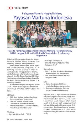 >> varia MHM
                       Pelayanan Marturia Hospital Ministry
         Yayasan Marturia Indonesia




Peserta Pembinaan Nasional I Pengurus Marturia Hospital Ministry
 (MHM) tanggal 9-11 Juli 2009 di Villa Taman Eden 2 Kaliurang,
                           Yogyakarta.
Diikuti oleh 65 peserta yang datang dari Jakarta,
Bandung, Rangkas Bitung, Semarang, Solo,              Memimpin Kelompok Sel.
Magelang, Surabaya, Malang dan Batam.               - Oleh: Pdt Andreas Abdianto: “Tata
    Selain pembicara dari MHM sendiri seperti         Pelayanan MHM”
Pdt Andreas Abdianto (Singapura), Ev M
Bambang Soewono (Jakarta), Ev Trifena Ina           Sharing Beban :
Astuty (Jakarta), Ir Angga Laskarus (Jakarta),      - Oleh Ev M Dike Mokodaser (Samarinda):
dan Ev Nathanael Suhartono (Semarang), juga            “Kepemimpinan dan Management”
dilayani oleh Pdt Gideon Rusli dari GBI Johar       - Oleh Pdm Tjondro Yuwono (Batam) :
Salatiga, Jateng. Ibadah pembukaan dilayani Ev        “Pelayanan MHM”
Ina Astuty dan ibadah penutup dilayani Ev M
Bambang S oewono.                                   Raker :
    Acara pembinaan yang berlangsung selama         1. Setiap Koordinator MHM men
3 hari 2 malam terasa sangat padat karena ada           sharingkan beban masing-masing.
3 Ceramah, 2 Workshop , 2 Sharing Beban dan 2       2. Pdt Andreas Abdianto : “Rencana
Raker.                                                 Jangka Pendek - Jangka Panjang”

CERAMAH :                                           Puji Tuhan, acara y ang cukup padat di atas tetap
- Oleh : Pdt Andreas Abdianto berthema,             diikuti dengan penuh antusias oleh peserta. Pada
   Transformasi Dalam Keselamatan”                  malam ‘ Dedication Service’ , para peserta
- Oleh: Pdt Gideon Rusli berthema,                  berkomitmen untuk melayani Tuhan melalui
   “Transformasi Dalam Karakter Hidup”              wadah MHM dengan lebih sungguh dan lebih
- Oleh: Ev M Bambang Soewono berthema,              baik lagi. Bahkan pada akhirnya pengurus MHM
   “Transformasi Dalam Etos Kerja”                  memutuskan, ‘Pembinaan Nasional’ semacam
                                                    ini akan diselenggarakan 2 tahun sekali
Workshop :                                          bergantian dengan Retreat Nasional MHM.
- Oleh: Pdt Gideon Rusli:    “Tehnik                ***(in)


14   Berita Yamari edisi 52 tahun 2009
 