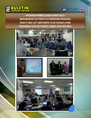 PROGRAM PEMBELAJARAN ABAD KE-21
BERASASKAN VLE FROG PLAY BERSAMA FROGASIA
PADA 07 MAC 2017 BERTEMPAT DI SK SUNGAI LAYAR
PERASMIAN OLEH EN FADZIELI SAMAT (PEN.PPD KMY)
 