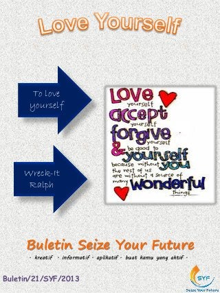 Buletin Seize Your Future
To love
yourself
. kreatif . informatif . aplikatif . buat kamu yang aktif .
Buletin/21/SYF/2013
Wreck-It
Ralph
 