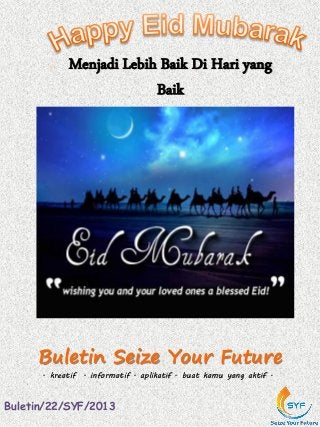 Buletin Seize Your Future
. kreatif . informatif . aplikatif . buat kamu yang aktif .
Buletin/22/SYF/2013
Menjadi Lebih Baik Di Hari yang
Baik
 