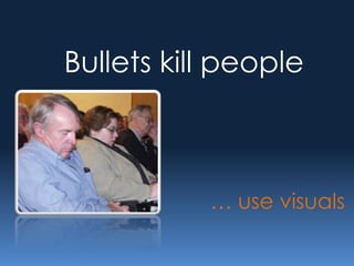 Bullets kill people



           … use visuals
 