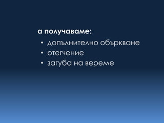 а получаваме:
• допълнително объркване
• отегчение
• загуба на вереме
 