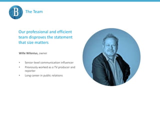 The Team
Our professional and efficient
team disproves the statement
that size matters
Wille Wilenius, owner
• Senior-level communication influencer
• Previously worked as a TV producer and
reporter
• Long career in public relations
 
