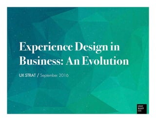 Experience Design in
Business: An Evolution
UX STRAT / September 2016
 