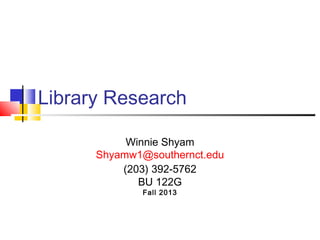 Library Research
Winnie Shyam
Shyamw1@southernct.edu
(203) 392-5762
BU 122G
Fall 2013
 