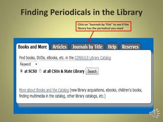 Finding Periodicals in the Library
Click on “Journals by Title” to see if the
library has the periodical you need
 