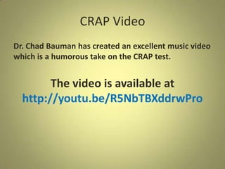 CRAP Video
Dr. Chad Bauman has created an excellent music video
which is a humorous take on the CRAP test.
The video is available at
http://youtu.be/R5NbTBXddrwPro
 