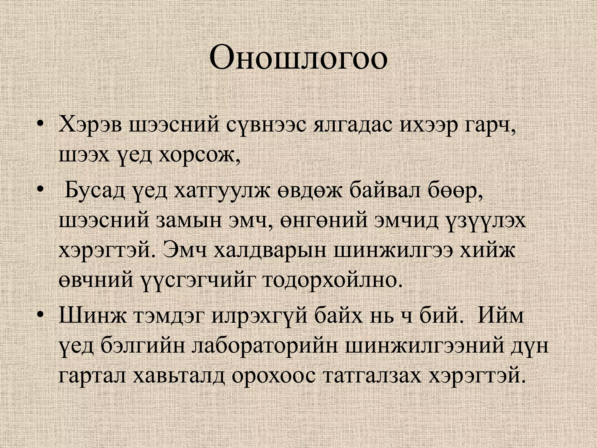 Оношлогоо
• Хэрэв шээсний сүвнээс ялгадас ихээр гарч,
  шээх үед хорсож,
• Бусад үед хатгуулж өвдөж байвал бөөр,
  шээсний замын эмч, өнгөний эмчид үзүүлэх
  хэрэгтэй. Эмч халдварын шинжилгээ хийж
  өвчний үүсгэгчийг тодорхойлно.
• Шинж тэмдэг илрэхгүй байх нь ч бий. Ийм
  үед бэлгийн лабораторийн шинжилгээний дүн
  гартал хавьталд орохоос татгалзах хэрэгтэй.
 