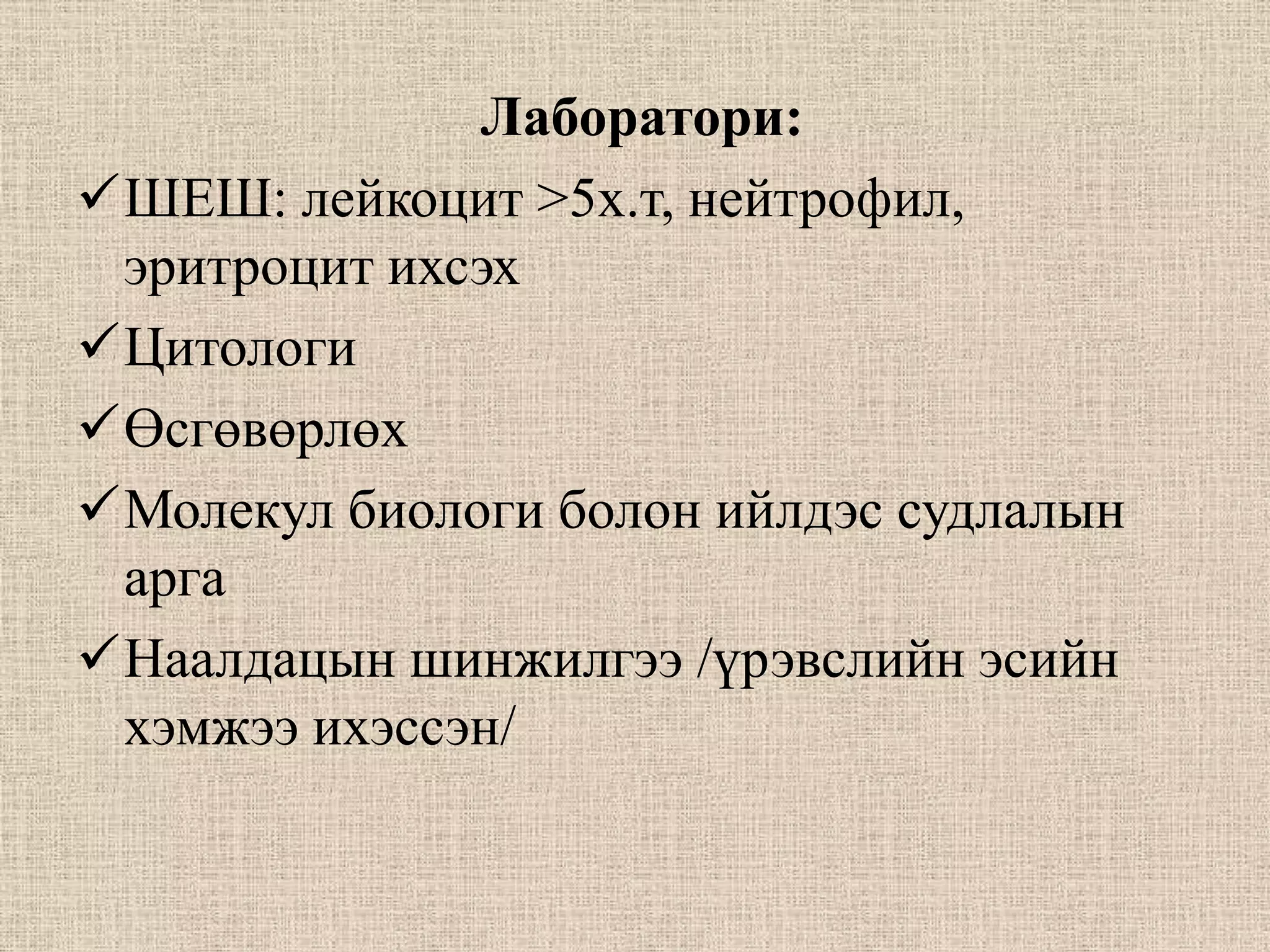 Лаборатори:
ШЕШ: лейкоцит >5х.т, нейтрофил,
 эритроцит ихсэх
Цитологи
Өсгөвөрлөх
Молекул биологи болон ийлдэс судлалын
 арга
Наалдацын шинжилгээ /үрэвслийн эсийн
 хэмжээ ихэссэн/
 