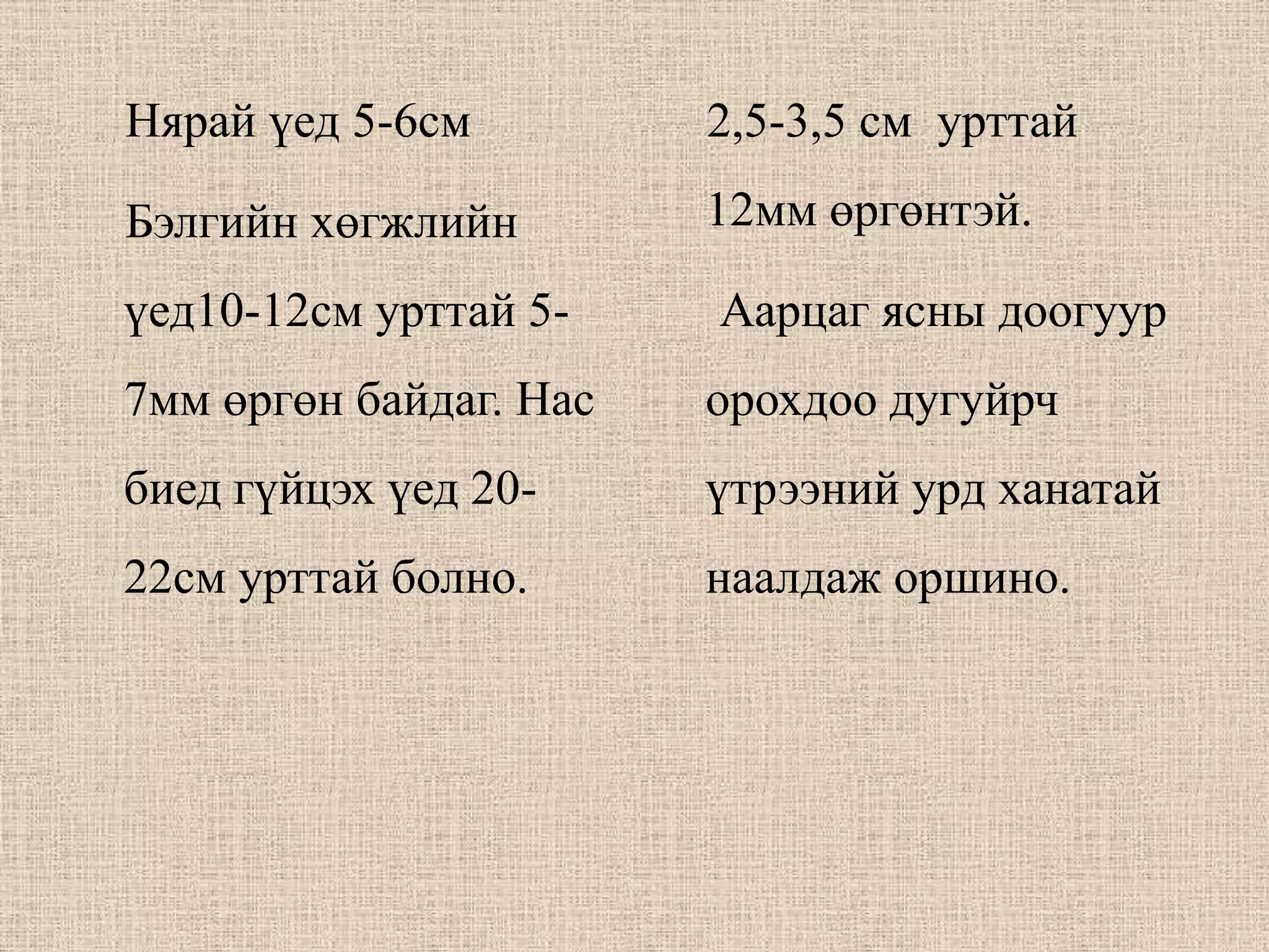 Нярай үед 5-6см         2,5-3,5 см урттай

Бэлгийн хөгжлийн        12мм өргөнтэй.

үед10-12см урттай 5-    Аарцаг ясны доогуур
7мм өргөн байдаг. Нас   орохдоо дугуйрч
биед гүйцэх үед 20-     үтрээний урд ханатай
22см урттай болно.      наалдаж оршино.
 