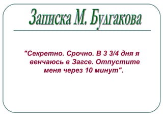 "Секретно. Срочно. В 3 3/4 дня я
венчаюсь в Загсе. Отпустите
меня через 10 минут".
 