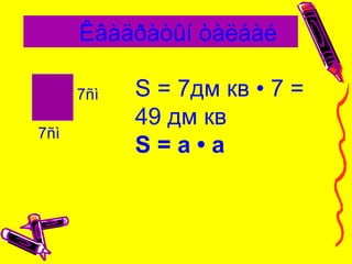 Êâàäðàòûí òàëáàé
7ñì
7ñì S = 7дм кв • 7 =
49 дм кв
S = а • а
 