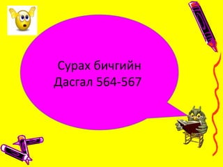 Сурах бичгийн
Дасгал 564-567
 