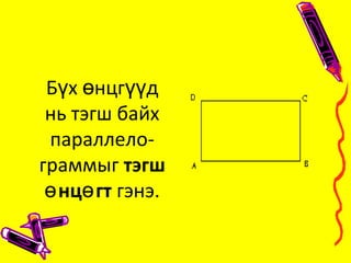 Б х нцг дү ө үү
нь тэгш байх
параллело-
граммыг тэгш
нц гтө ө гэнэ.
 