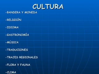 CULTURA -BANDERA Y MONEDA -RELIGIÓN  -IDIOMA -GASTRONOMÍA -MÚSICA -TRADUCIONES -TRAJES REGIONALES -FLORA Y FAUNA -CLIMA -IMNO 