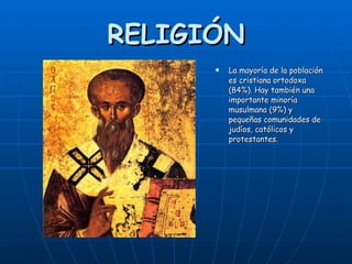 RELIGIÓN La mayoría de la población es cristiana ortodoxa (84%). Hay también una importante minoría musulmana (9%) y pequeñas comunidades de judíos, católicos y protestantes.   