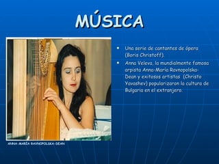 MÚSICA Una serie de cantantes de ópera (Boris Christoff). Anna Veleva, la mundialmente famosa arpista Anna-María Ravnopolska-Dean y exitosos artistas  (Christo Yavashev) popularizaron la cultura de Bulgaria en el extranjero. ANNA-MARÍA RAVNOPOLSKA-DEAN  