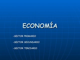 ECONOMÍA -SECTOR PRIMARIO -SECTOR SECUNDARIO -SECTOR TERCIARIO 