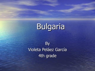 Bulgaria   By Violeta Peláez García 4th grade 