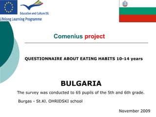 QUESTIONNAIRE ABOUT EATING HABITS 10-14 years BULGARIA The survey was conducted to 65 pupils of the 5th and 6th grade. November 2009 Burgas - St.Kl. OHRIDSKI school Comenius   project 