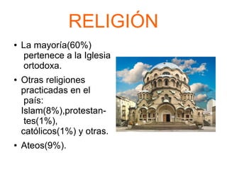 RELIGIÓN
● La mayoría(60%)
pertenece a la Iglesia
ortodoxa.
● Otras religiones
practicadas en el
país:
Islam(8%),protestan-
tes(1%),
católicos(1%) y otras.
● Ateos(9%).
 