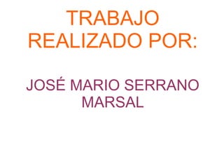 TRABAJO
REALIZADO POR:
JOSÉ MARIO SERRANO
MARSAL
 