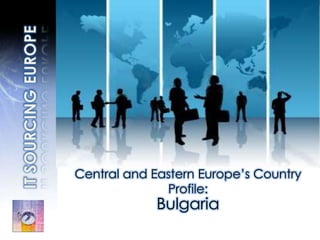 IT SOURCINGEUROPE Central and Eastern Europe’s Country Profile: Bulgaria  
