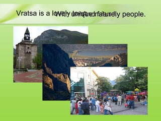 Vratsa is a lovely town And friendly people. With unique nature 