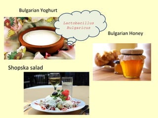 Bulgarian Yoghurt

                        Lactobacillus
                         Bulgaricus
                                        Bulgarian Honey




Shopska salad
 