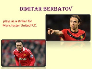 Dimitar BerBatov

plays as a striker for
Manchester United F.C.
 