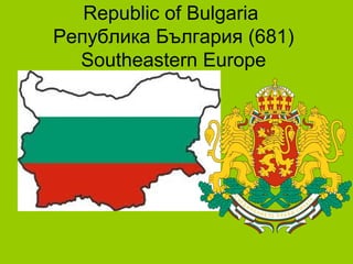 Republic of Bulgaria
Република България (681)
Southeastern Europe

 