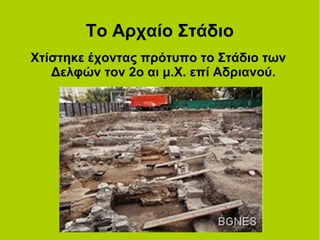 Το Αρχαίο Στάδιο
Χτίστηκε έχοντας πρότυπο το Στάδιο των
Δελφών τον 2ο αι μ.Χ. επί Αδριανού.
 