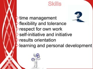 time management
flexibility and tolerance
respect for own work
self-initiative and initiative
results orientation
learning and personal development
 