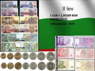 Il lev 
1 EUR = 1,95589 BGN 
(16/09/2012) 
Utilizzata dal 1879 
 